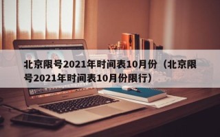 北京限号2021年时间表10月份（北京限号2021年时间表10月份限行）