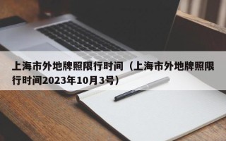 上海市外地牌照限行时间（上海市外地牌照限行时间2023年10月3号）