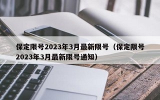 保定限号2023年3月最新限号（保定限号2023年3月最新限号通知）