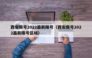 西安限号2022最新限号（西安限号2022最新限号区域）