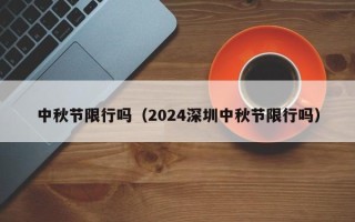 中秋节限行吗（2024深圳中秋节限行吗）