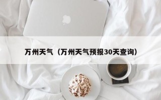 万州天气（万州天气预报30天查询）