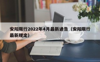 安阳限行2022年4月最新通告（安阳限行最新规定）