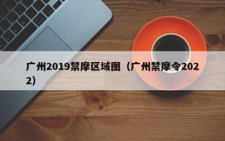 广州2019禁摩区域图（广州禁摩令2022）