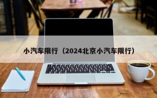 小汽车限行（2024北京小汽车限行）