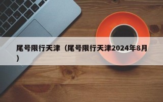 尾号限行天津（尾号限行天津2024年8月）