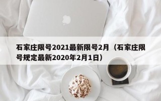 石家庄限号2021最新限号2月（石家庄限号规定最新2020年2月1日）