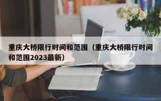 重庆大桥限行时间和范围（重庆大桥限行时间和范围2023最新）