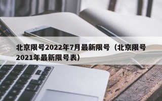 北京限号2022年7月最新限号（北京限号2021年最新限号表）