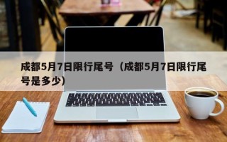 成都5月7日限行尾号（成都5月7日限行尾号是多少）