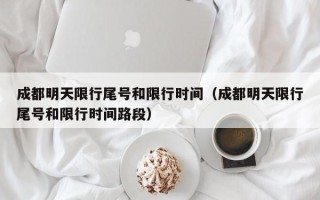 成都明天限行尾号和限行时间（成都明天限行尾号和限行时间路段）