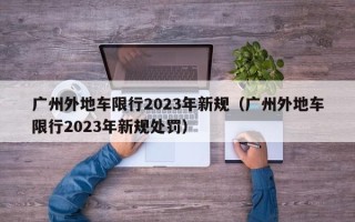 广州外地车限行2023年新规（广州外地车限行2023年新规处罚）