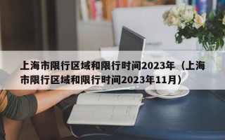 上海市限行区域和限行时间2023年（上海市限行区域和限行时间2023年11月）