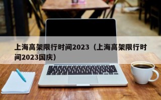 上海高架限行时间2023（上海高架限行时间2023国庆）