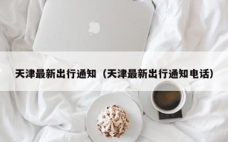 天津最新出行通知（天津最新出行通知电话）