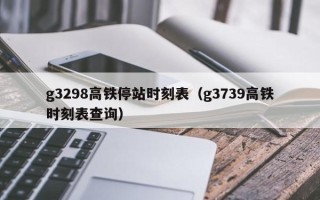 g3298高铁停站时刻表（g3739高铁时刻表查询）