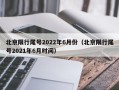 北京限行尾号2022年6月份（北京限行尾号2021年6月时间）