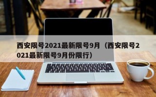 西安限号2021最新限号9月（西安限号2021最新限号9月份限行）