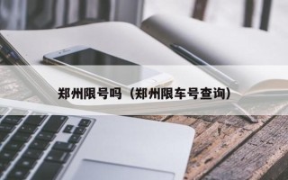 郑州限号吗（郑州限车号查询）