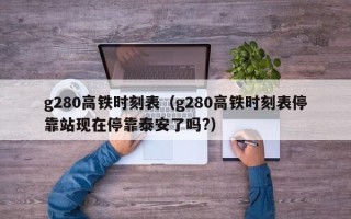 g280高铁时刻表（g280高铁时刻表停靠站现在停靠泰安了吗?）