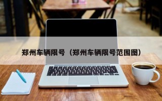 郑州车辆限号（郑州车辆限号范围图）