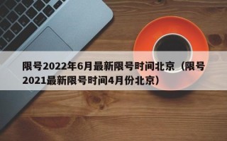 限号2022年6月最新限号时间北京（限号2021最新限号时间4月份北京）