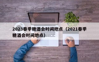 2023春季糖酒会时间地点（2021春季糖酒会时间地点）