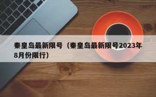 秦皇岛最新限号（秦皇岛最新限号2023年8月份限行）