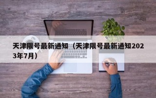 天津限号最新通知（天津限号最新通知2023年7月）