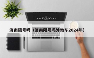 济南限号吗（济南限号吗外地车2024年）