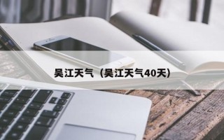 吴江天气（吴江天气40天）