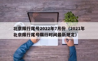 北京限行尾号2022年7月份（2021年北京限行尾号限行时间最新规定）