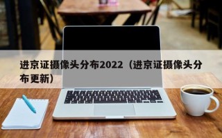 进京证摄像头分布2022（进京证摄像头分布更新）