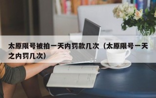 太原限号被拍一天内罚款几次（太原限号一天之内罚几次）