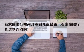 石家庄限行时间几点到几点结束（石家庄限行几点到几点啊）