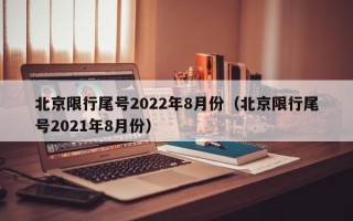 北京限行尾号2022年8月份（北京限行尾号2021年8月份）