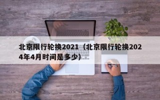 北京限行轮换2021（北京限行轮换2024年4月时间是多少）