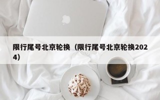 限行尾号北京轮换（限行尾号北京轮换2024）