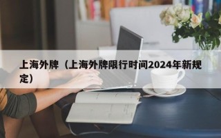 上海外牌（上海外牌限行时间2024年新规定）