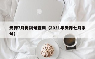 天津7月份限号查询（2021年天津七月限号）