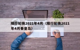 限行轮换2021年4月（限行轮换2021年4月秦皇岛）