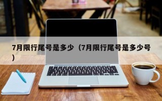 7月限行尾号是多少（7月限行尾号是多少号）