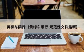 黄标车限行（黄标车限行 规范性文件最新）