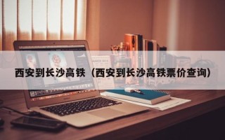 西安到长沙高铁（西安到长沙高铁票价查询）