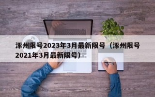 涿州限号2023年3月最新限号（涿州限号2021年3月最新限号）