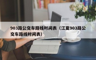 903路公交车路线时间表（江夏903路公交车路线时间表）