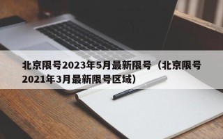 北京限号2023年5月最新限号（北京限号2021年3月最新限号区域）