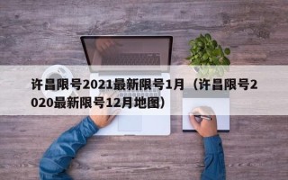 许昌限号2021最新限号1月（许昌限号2020最新限号12月地图）