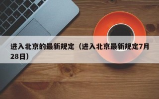 进入北京的最新规定（进入北京最新规定7月28日）