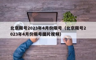 北京限号2023年4月份限号（北京限号2023年4月份限号图片视频）